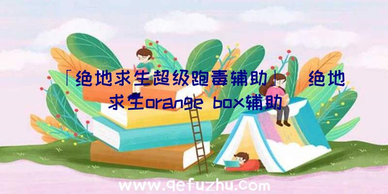 「绝地求生超级跑毒辅助」|绝地求生orange